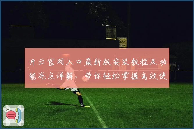 开云官网入口最新版安装教程及功能亮点详解，带你轻松掌握高效使用技巧