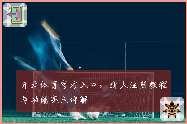 开云体育官方入口，新人注册教程与功能亮点详解