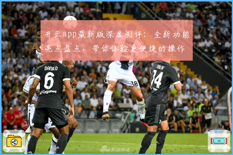 开云app最新版深度测评：全新功能亮点盘点，带你体验更便捷的操作魅力