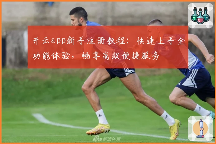 开云app新手注册教程：快速上手全功能体验，畅享高效便捷服务