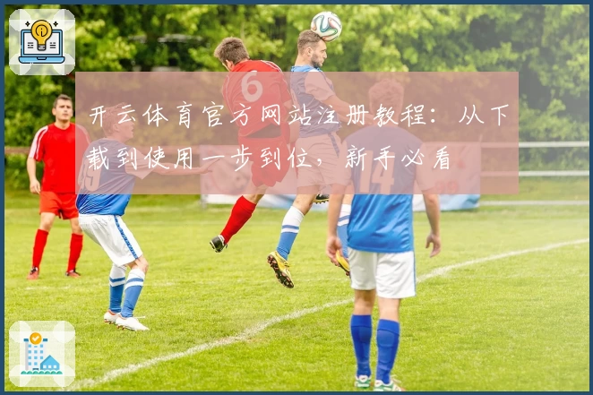 开云体育官方网站注册教程：从下载到使用一步到位，新手必看