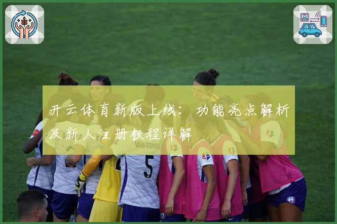 开云体育新版上线：功能亮点解析及新人注册教程详解