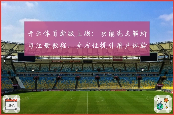开云体育新版上线：功能亮点解析与注册教程，全方位提升用户体验