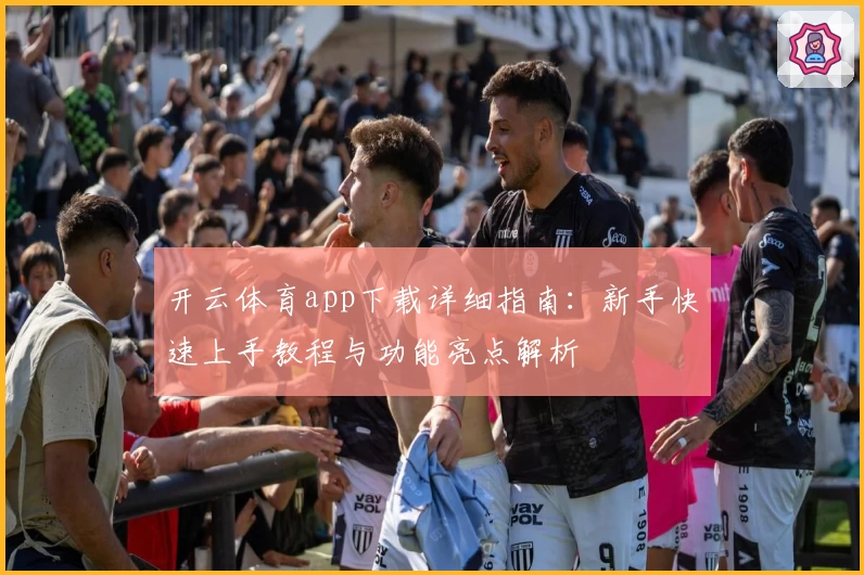 开云体育app下载详细指南:新手快速上手教程与功能亮点解析
