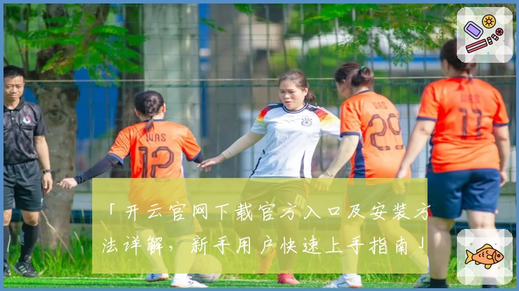 「开云官网下载官方入口及安装方法详解，新手用户快速上手指南」