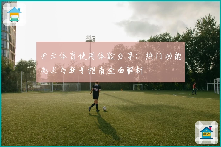 开云体育使用体验分享：热门功能亮点与新手指南全面解析
