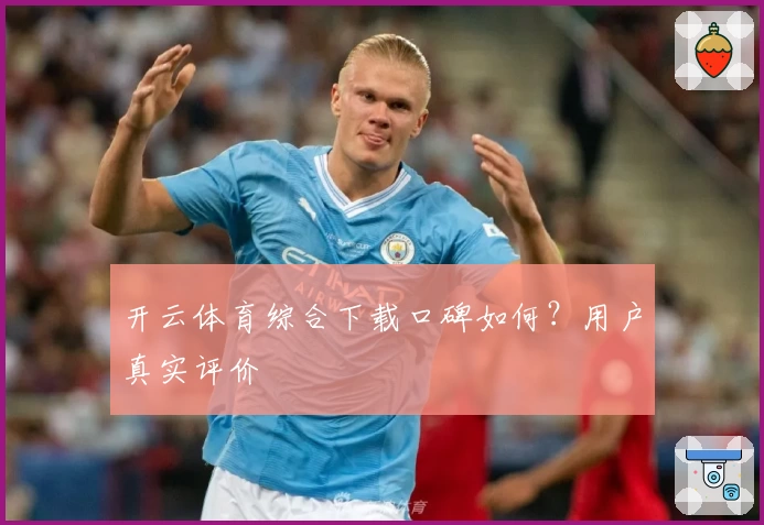 开云体育综合下载口碑如何？用户真实评价