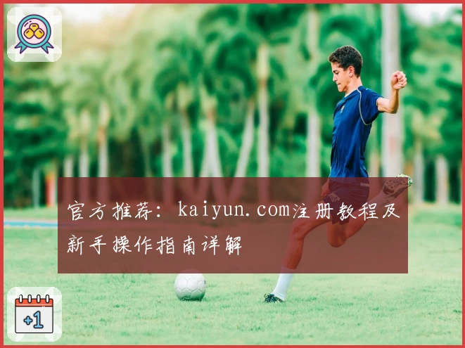 官方推荐:kaiyun.com注册教程及新手操作指南详解