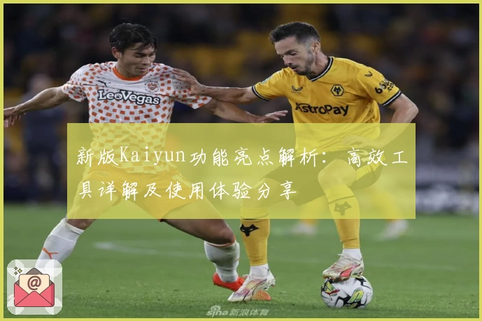 新版Kaiyun功能亮点解析：高效工具详解及使用体验分享