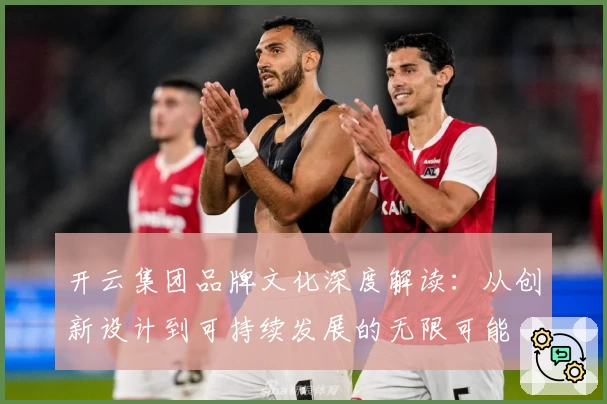 开云集团品牌文化深度解读：从创新设计到可持续发展的无限可能