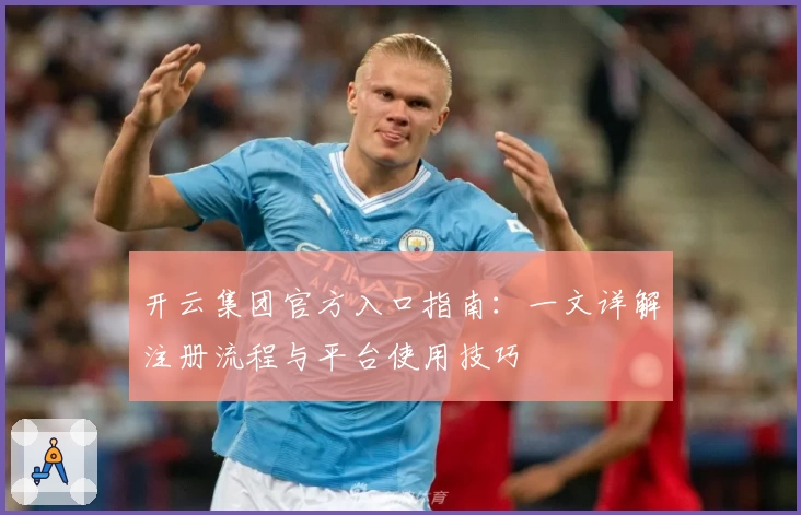 开云集团官方入口指南：一文详解注册流程与平台使用技巧