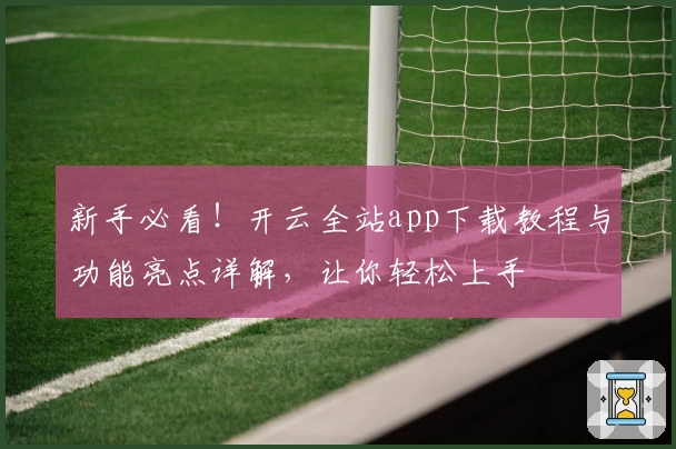 新手必看！开云全站app下载教程与功能亮点详解，让你轻松上手