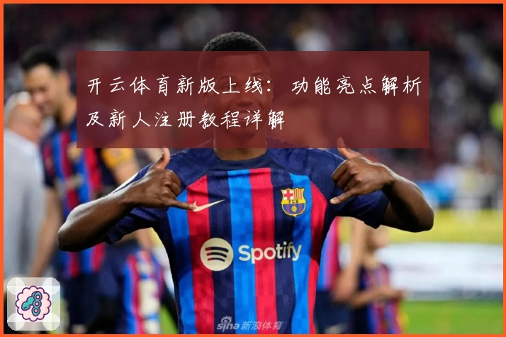 开云体育新版上线:功能亮点解析及新人注册教程详解