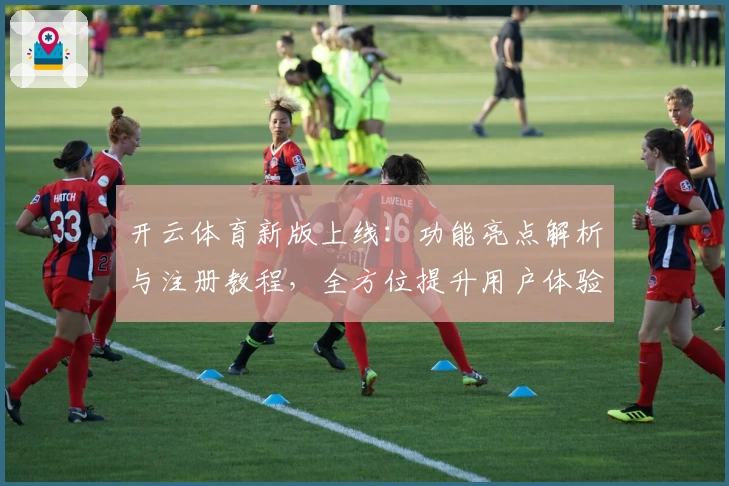 开云体育新版上线:功能亮点解析与注册教程,全方位提升用户体验