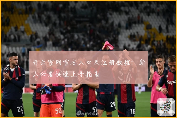 开云官网官方入口及注册教程:新人必看快速上手指南