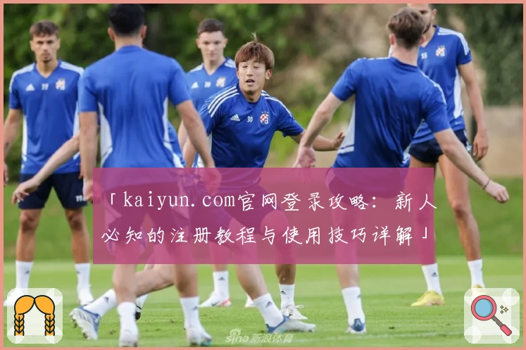 「kaiyun.com官网登录攻略：新人必知的注册教程与使用技巧详解」