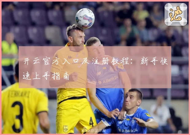开云官方入口及注册教程：新手快速上手指南