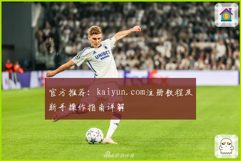 官方推荐：kaiyun.com注册教程及新手操作指南详解