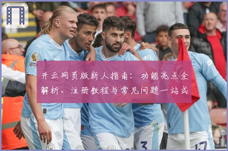 开云网页版新人指南：功能亮点全解析、注册教程与常见问题一站式解决