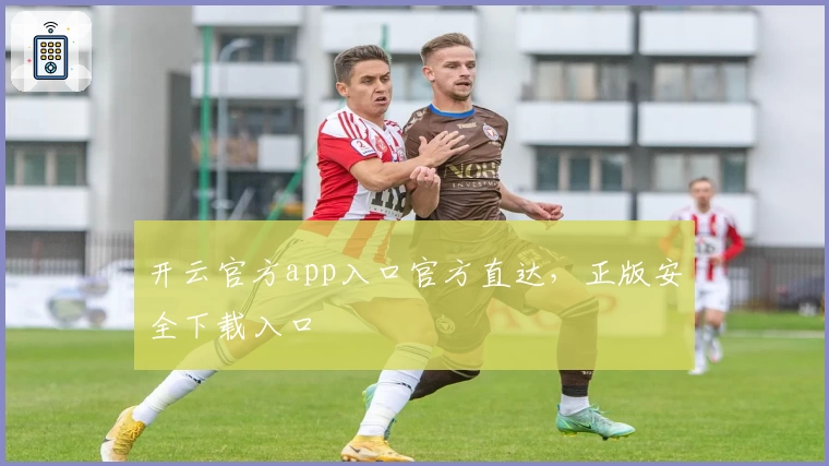 开云官方app入口官方直达，正版安全下载入口