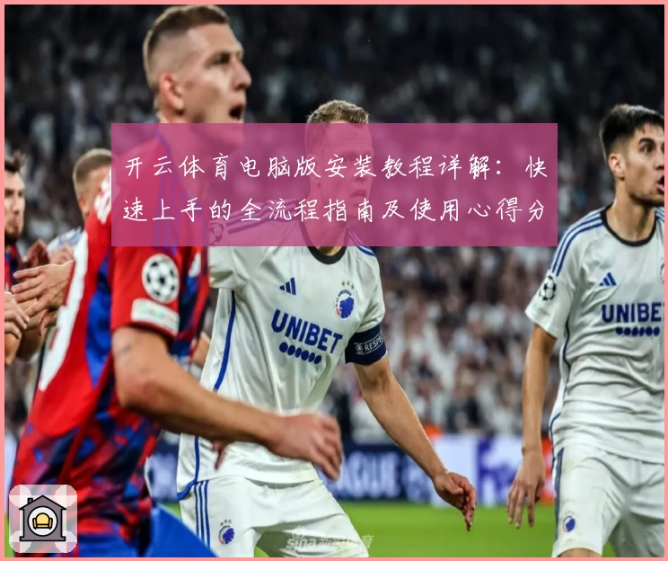 开云体育电脑版安装教程详解：快速上手的全流程指南及使用心得分享