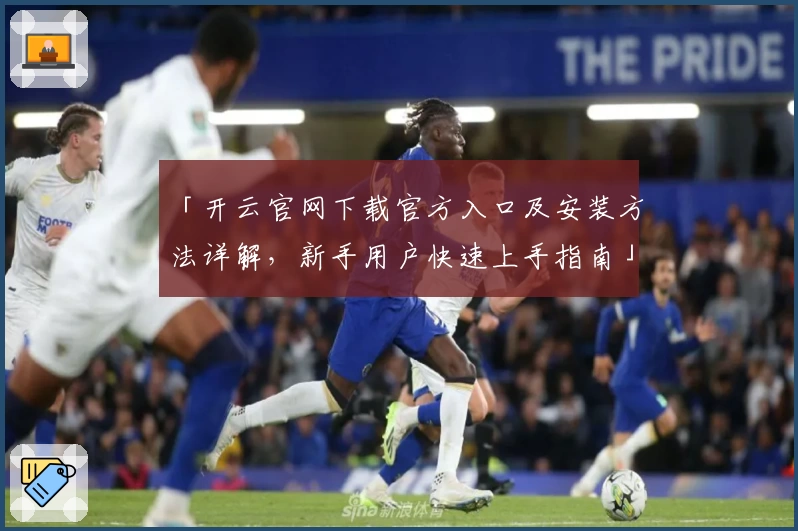 「开云官网下载官方入口及安装方法详解，新手用户快速上手指南」