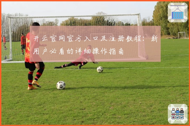 开云官网官方入口及注册教程：新用户必看的详细操作指南