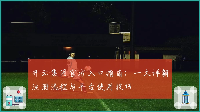 开云集团官方入口指南:一文详解注册流程与平台使用技巧