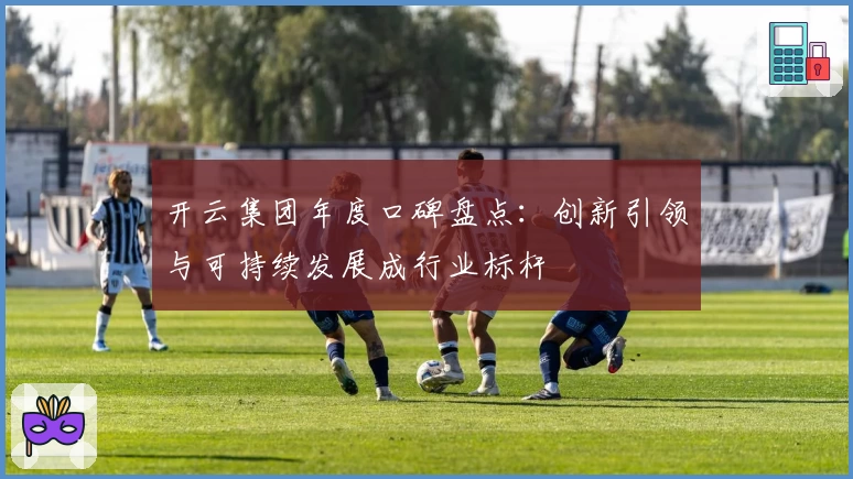 开云集团年度口碑盘点：创新引领与可持续发展成行业标杆