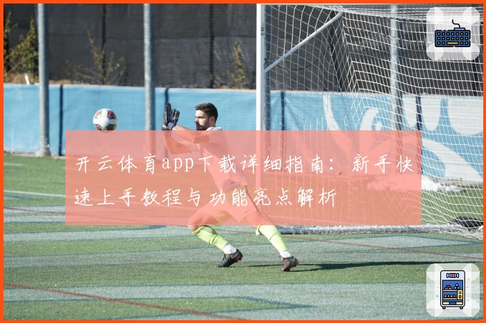 开云体育app下载详细指南：新手快速上手教程与功能亮点解析