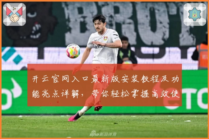 开云官网入口最新版安装教程及功能亮点详解，带你轻松掌握高效使用技巧