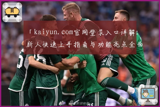 「kaiyun.com官网登录入口详解：新人快速上手指南与功能亮点全面解析」