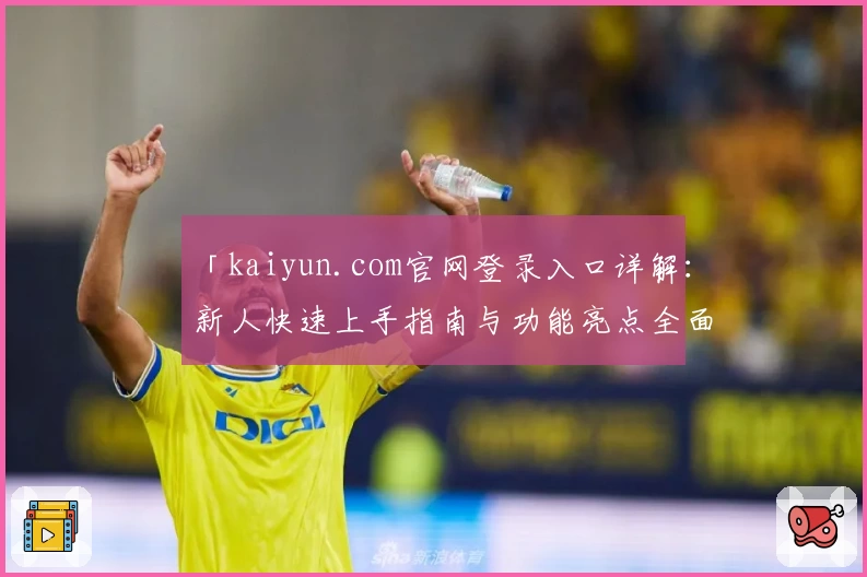 「kaiyun.com官网登录入口详解:新人快速上手指南与功能亮点全面解析」