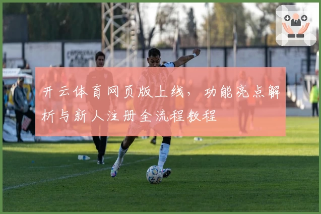 开云体育网页版上线，功能亮点解析与新人注册全流程教程