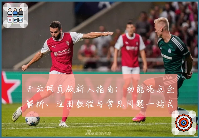 开云网页版新人指南：功能亮点全解析、注册教程与常见问题一站式解决