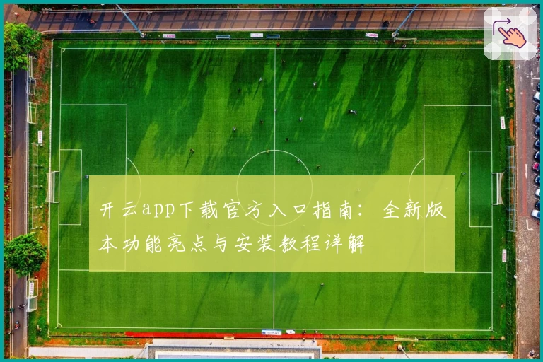 开云app下载官方入口指南：全新版本功能亮点与安装教程详解