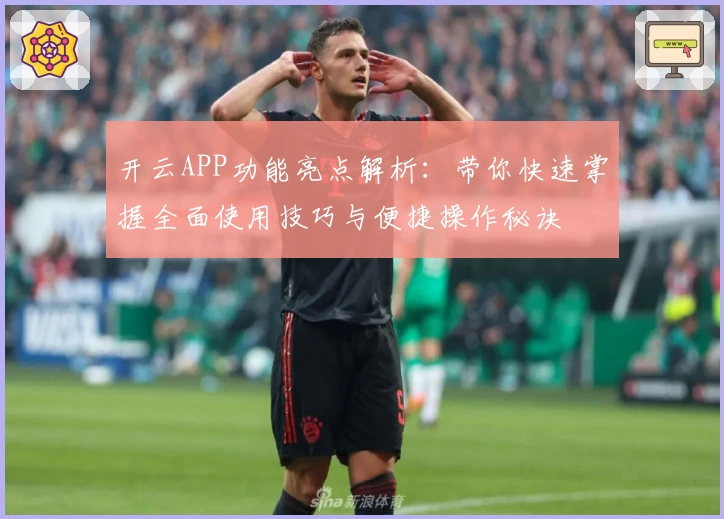 开云APP功能亮点解析：带你快速掌握全面使用技巧与便捷操作秘诀