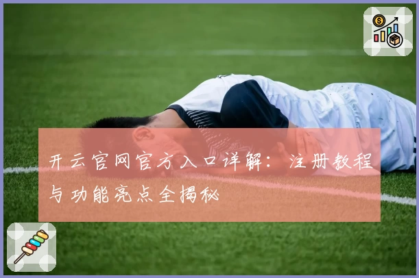 开云官网官方入口详解：注册教程与功能亮点全揭秘