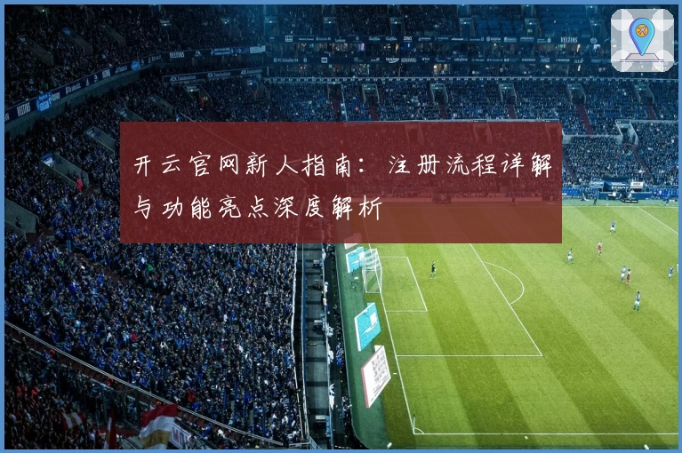 开云官网新人指南：注册流程详解与功能亮点深度解析