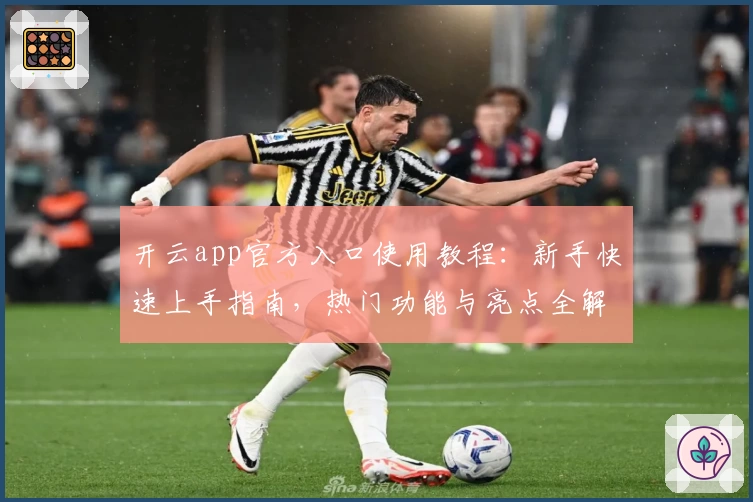 开云app官方入口使用教程：新手快速上手指南，热门功能与亮点全解析