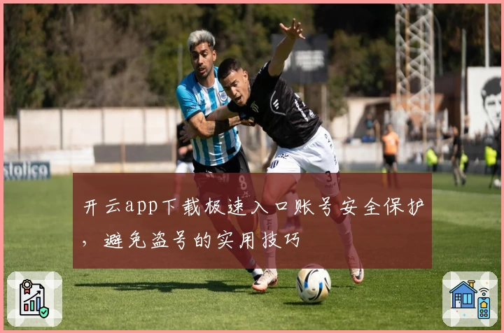 开云app下载极速入口账号安全保护，避免盗号的实用技巧
