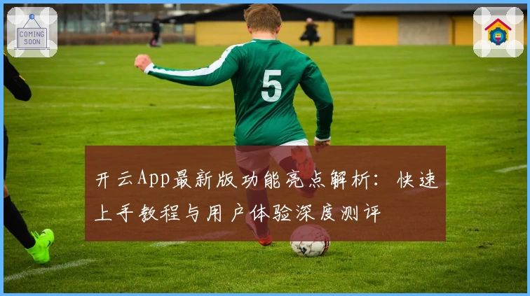 开云App最新版功能亮点解析:快速上手教程与用户体验深度测评