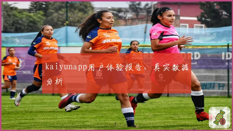 kaiyunapp用户体验报告，真实数据分析