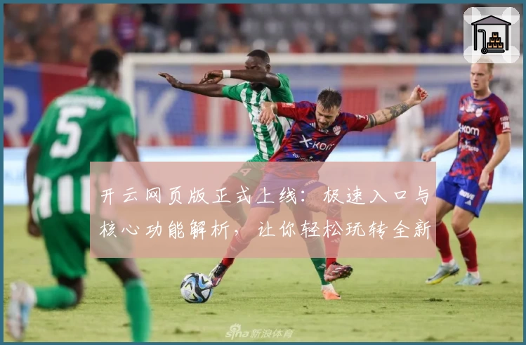 开云网页版正式上线:极速入口与核心功能解析,让你轻松玩转全新平台