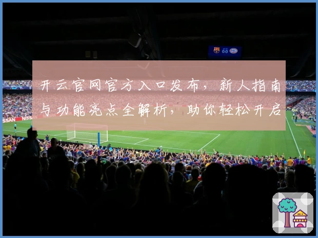 开云官网官方入口发布，新人指南与功能亮点全解析，助你轻松开启卓越体验