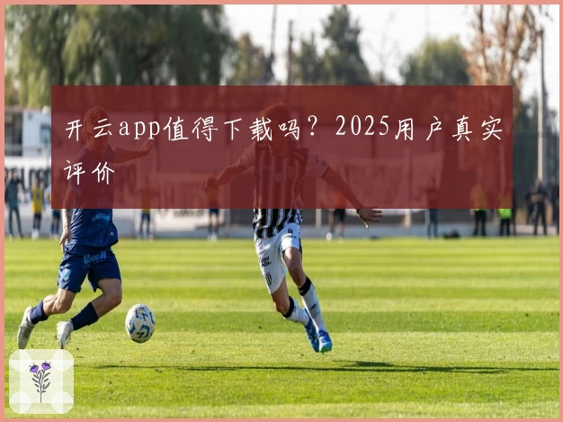 开云app值得下载吗？2025用户真实评价