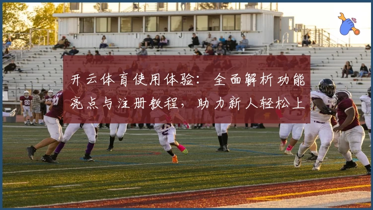 开云体育使用体验：全面解析功能亮点与注册教程，助力新人轻松上手