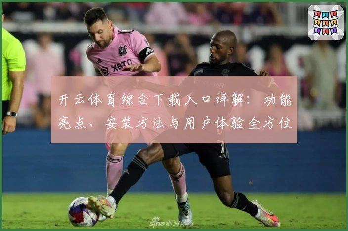 开云体育综合下载入口详解：功能亮点、安装方法与用户体验全方位测评