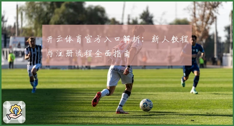 开云体育官方入口解析：新人教程与注册流程全面指南