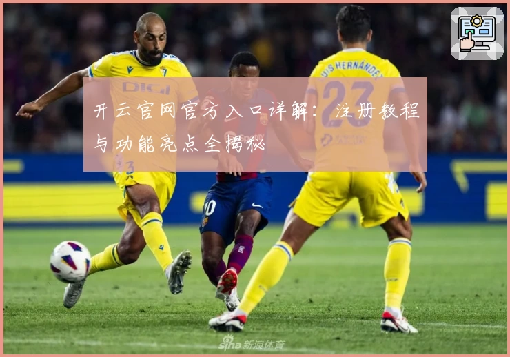 开云官网官方入口详解：注册教程与功能亮点全揭秘